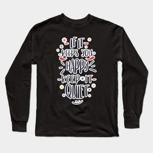 If it keeps you happy, keep it quiet! Long Sleeve T-Shirt